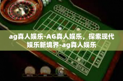 ag真人娱乐-AG真人娱乐，探索现代娱乐新境界-ag真人娱乐