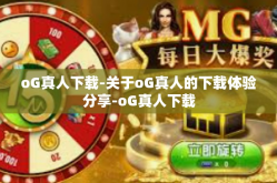 oG真人下载-关于oG真人的下载体验分享-oG真人下载