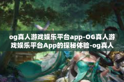 og真人游戏娱乐平台app-OG真人游戏娱乐平台App的探秘体验-og真人游戏娱乐平台app