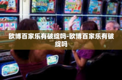 欧博百家乐有破绽吗-欧博百家乐有破绽吗