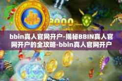 bbin真人官网开户-揭秘BBIN真人官网开户的全攻略-bbin真人官网开户