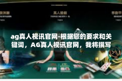 ag真人视讯官网-根据您的要求和关键词，AG真人视讯官网，我将撰写一篇与之相关的文章，分为标题和正文两个部分，ag真人视讯官网