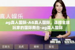 ag真人国际-AG真人国际，连接全球玩家的国际舞台-ag真人国际