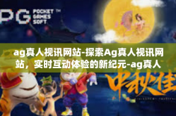 ag真人视讯网站-探索Ag真人视讯网站，实时互动体验的新纪元-ag真人视讯网站