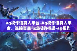 ag视作讯真人平台-Ag视作讯真人平台，连接真实与虚拟的桥梁-ag视作讯真人平台