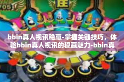 bbin真人视讯稳赢-掌握关键技巧，体验bbin真人视讯的稳赢魅力-bbin真人视讯稳赢