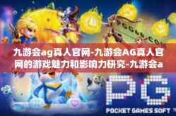 九游会ag真人官网-九游会AG真人官网的游戏魅力和影响力研究-九游会ag真人官网