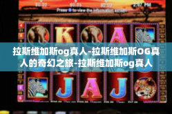 拉斯维加斯og真人-拉斯维加斯OG真人的奇幻之旅-拉斯维加斯og真人