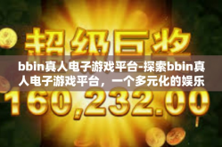 bbin真人电子游戏平台-探索bbin真人电子游戏平台，一个多元化的娱乐天地-bbin真人电子游戏平台