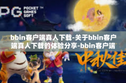bbin客户端真人下载-关于bbin客户端真人下载的体验分享-bbin客户端真人下载