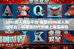 bbin真人网址平台-重塑BBIN真人网址平台，探索新时代的线上娱乐体验-bbin真人网址平台