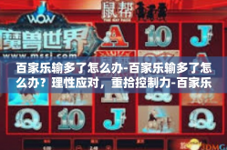 百家乐输多了怎么办-百家乐输多了怎么办？理性应对，重拾控制力-百家乐输多了怎么办