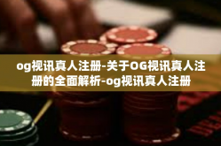 og视讯真人注册-关于OG视讯真人注册的全面解析-og视讯真人注册