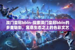 澳门皇冠bbin-探索澳门皇冠bbin的多重魅影，寓意生态之上的色彩文艺复兴之道及其社会发展的音符驱动力深层次解读-澳门皇冠bbin