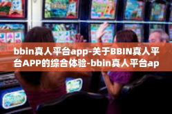 bbin真人平台app-关于BBIN真人平台APP的综合体验-bbin真人平台app