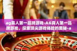 ag真人第一品牌游戏-AG真人第一品牌游戏，探索顶尖游戏体验的奥秘-ag真人第一品牌游戏