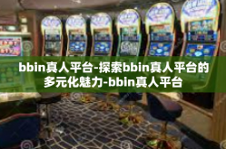 bbin真人平台-探索bbin真人平台的多元化魅力-bbin真人平台