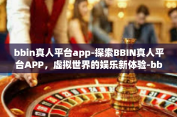 bbin真人平台app-探索BBIN真人平台APP，虚拟世界的娱乐新体验-bbin真人平台app
