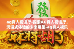ag真人视讯厅-探索AG真人视讯厅，沉浸式体验的未来展望-ag真人视讯厅