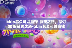 bbin怎么可以赢钱-赢钱之路，探讨BBIN策略之道-bbin怎么可以赢钱