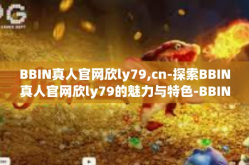 BBIN真人官网欣ly79,cn-探索BBIN真人官网欣ly79的魅力与特色-BBIN真人官网欣ly79,cn