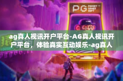 ag真人视讯开户平台-AG真人视讯开户平台，体验真实互动娱乐-ag真人视讯开户平台