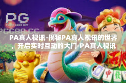 PA真人视讯-揭秘PA真人视讯的世界，开启实时互动的大门-PA真人视讯