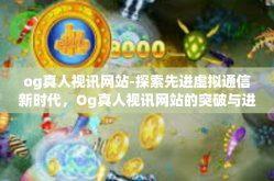 og真人视讯网站-探索先进虚拟通信新时代，Og真人视讯网站的突破与进步-og真人视讯网站