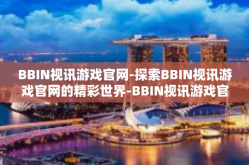 BBIN视讯游戏官网-探索BBIN视讯游戏官网的精彩世界-BBIN视讯游戏官网
