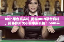 bbin平台真实吗-揭秘BBIN平台真相，揭秘你所关心的事实真相！bbin平台真实吗