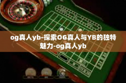 og真人yb-探索OG真人与YB的独特魅力-og真人yb