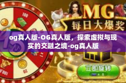 og真人版-OG真人版，探索虚拟与现实的交融之境-og真人版