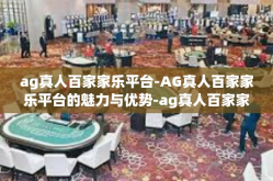 ag真人百家家乐平台-AG真人百家家乐平台的魅力与优势-ag真人百家家乐平台