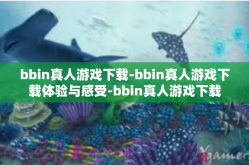bbin真人游戏下载-bbin真人游戏下载体验与感受-bbin真人游戏下载