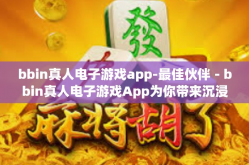 bbin真人电子游戏app-最佳伙伴－bbin真人电子游戏App为你带来沉浸式体验的乐趣-bbin真人电子游戏app