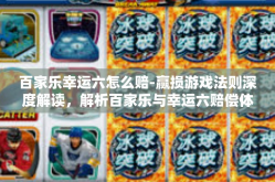 百家乐幸运六怎么赔-赢损游戏法则深度解读，解析百家乐与幸运六赔偿体系全过程-百家乐幸运六怎么赔