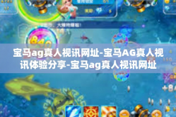 宝马ag真人视讯网址-宝马AG真人视讯体验分享-宝马ag真人视讯网址