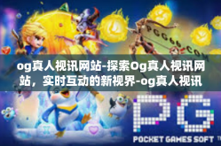og真人视讯网站-探索Og真人视讯网站，实时互动的新视界-og真人视讯网站