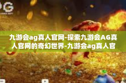 九游会ag真人官网-探索九游会AG真人官网的奇幻世界-九游会ag真人官网