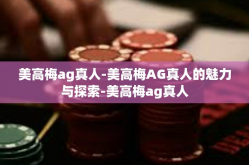美高梅ag真人-美高梅AG真人的魅力与探索-美高梅ag真人