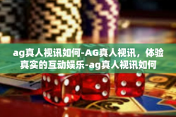 ag真人视讯如何-AG真人视讯，体验真实的互动娱乐-ag真人视讯如何