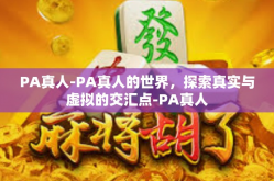 PA真人-PA真人的世界，探索真实与虚拟的交汇点-PA真人