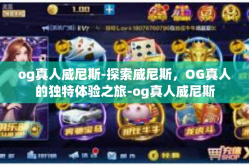 og真人威尼斯-探索威尼斯，OG真人的独特体验之旅-og真人威尼斯