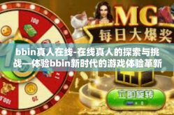 bbin真人在线-在线真人的探索与挑战—体验bbin新时代的游戏体验革新之旅-bbin真人在线