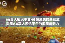 ag真人视讯平台-彩像激战的新领域揭秘AG真人视讯平台的奥秘与魅力-ag真人视讯平台