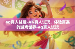 ag真人试玩-AG真人试玩，体验真实的游戏世界-ag真人试玩