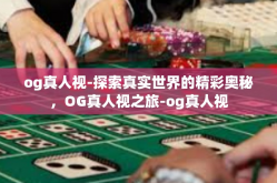 og真人视-探索真实世界的精彩奥秘，OG真人视之旅-og真人视