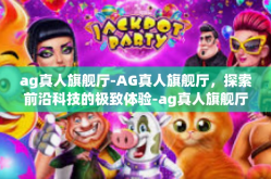 ag真人旗舰厅-AG真人旗舰厅，探索前沿科技的极致体验-ag真人旗舰厅