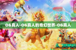 OG真人-OG真人的奇幻世界-OG真人