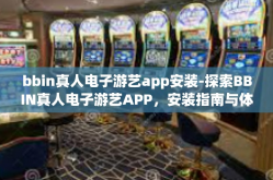 bbin真人电子游艺app安装-探索BBIN真人电子游艺APP，安装指南与体验-bbin真人电子游艺app安装